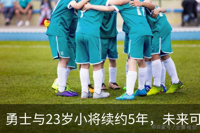 勇士与23岁小将续约5年，未来可期的妙招